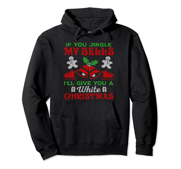 Jingle My Bells Ill Give You An Ugly White Christmas Funny Pullover Hoodie, T Shirt, Sweatshirt