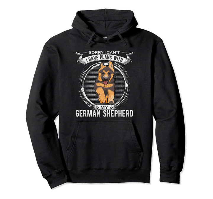Sorry I Can't, I Have Plans With My German Shepherd Dog Gift Pullover Hoodie, T Shirt, Sweatshirt