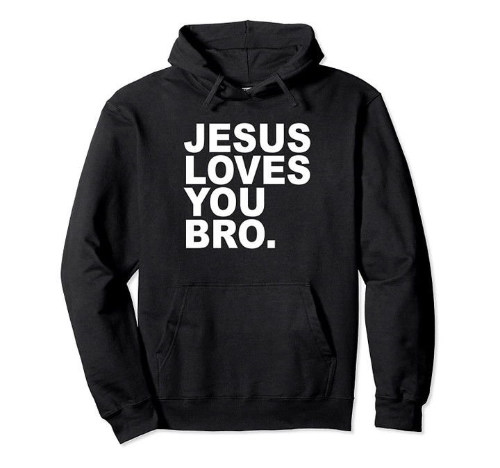 Jesus Loves You Bro - Christian Faith Pullover Hoodie, T Shirt, Sweatshirt