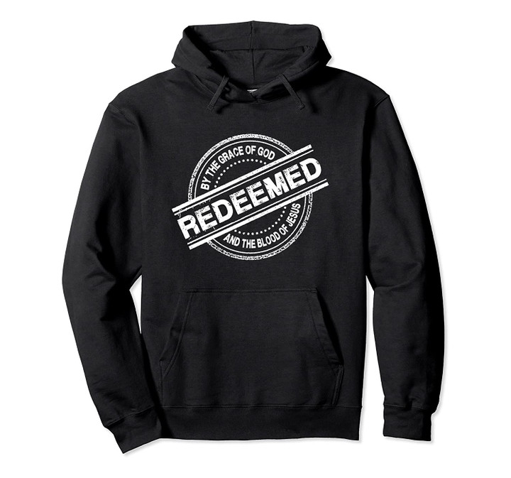 Christian REDEEMED By The Grace of God And Blood of Jesus Pullover Hoodie, T Shirt, Sweatshirt