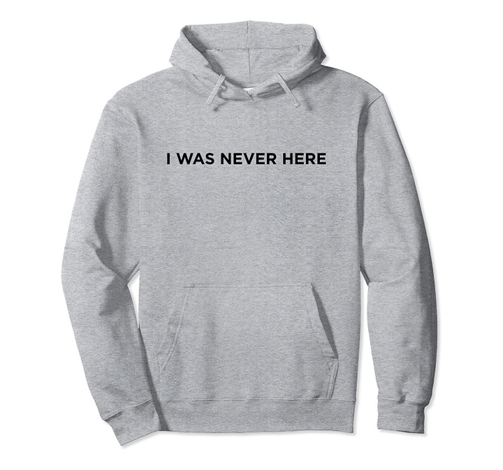 I Was Never Here - Funny Alibi Humor - Humorous Comical Pullover Hoodie, T Shirt, Sweatshirt