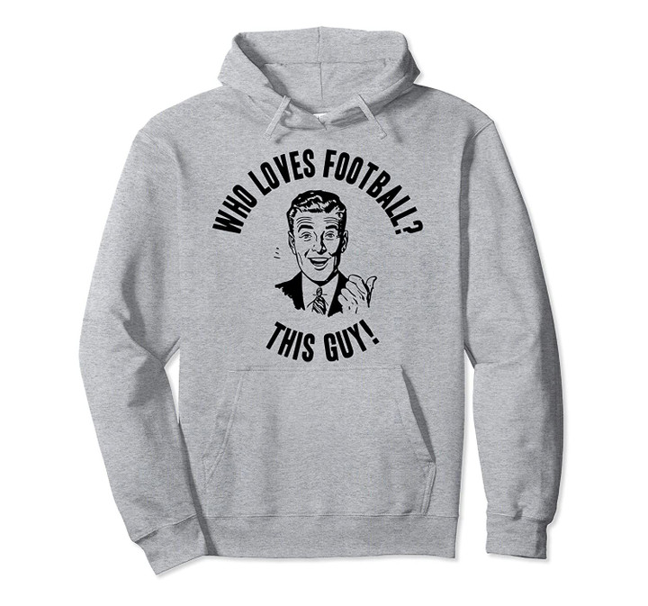 Who Loves Football? This Guy! Mens Funny Novelty Gift Pullover Hoodie, T Shirt, Sweatshirt