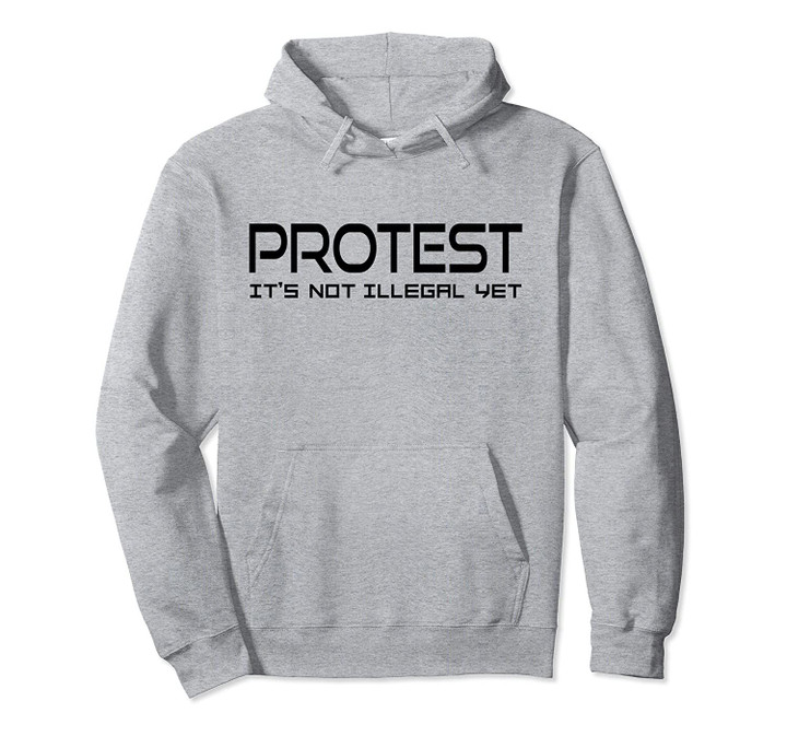 Protest It's Not Illegal Yet for Supporters of Freedom Pullover Hoodie, T Shirt, Sweatshirt