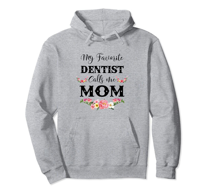 My Favorite Dentist Calls Me Mom Flowers Gift For Mother Pullover Hoodie, T Shirt, Sweatshirt