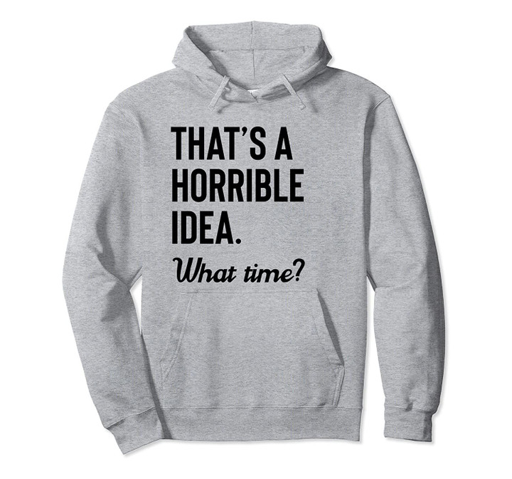 That's a Horrible Idea What Time Shirt,Funny Drinking Party Pullover Hoodie, T Shirt, Sweatshirt
