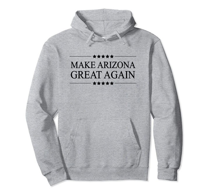 MAKE ARIZONA GREAT AGAIN | America - Funny Parody - Pullover Hoodie, T Shirt, Sweatshirt
