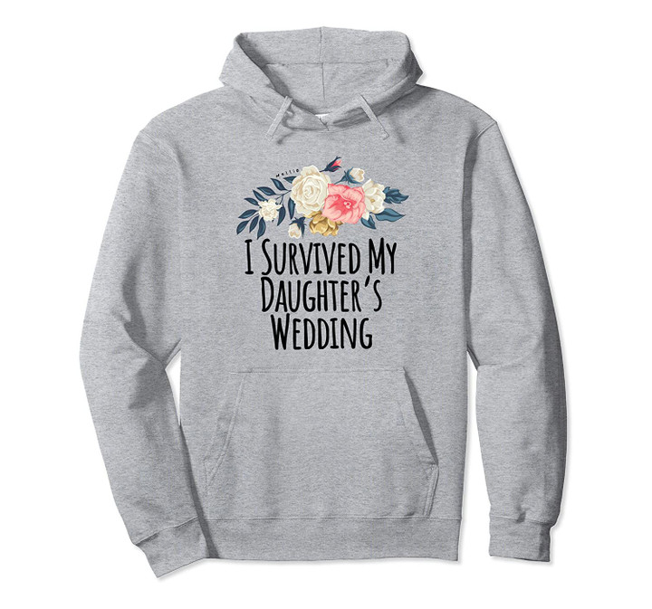 I Survived My Daughter's Wedding Funny Saying Flowers Gift Pullover Hoodie, T Shirt, Sweatshirt