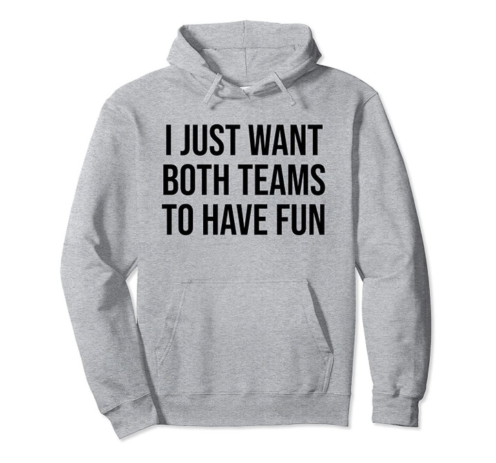 I Just Want Both Teams to Have Fun Shirt,Yay Sports,Game Day Pullover Hoodie, T Shirt, Sweatshirt