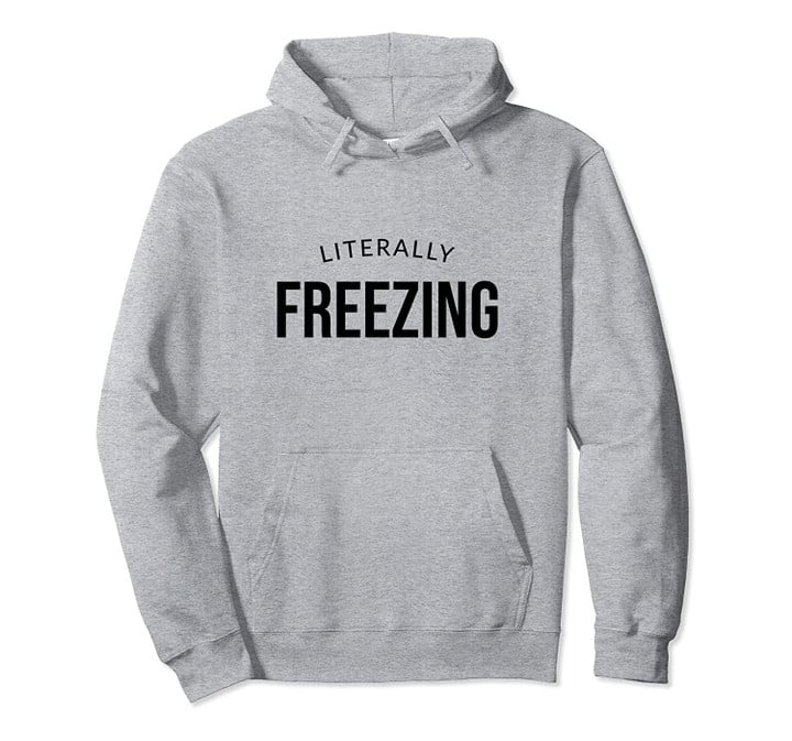 I Am Literally Freezing Cold Pullover Hoodie, T Shirt, Sweatshirt