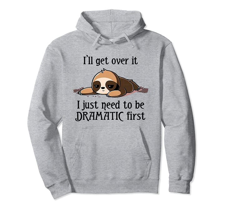 I'll get over it I just need to be dramatic first sloth Pullover Hoodie, T Shirt, Sweatshirt