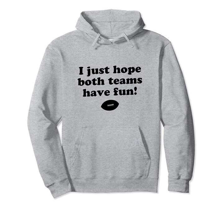 I Just Hope Both Teams Have Fun, Funny Football Game Quote Pullover Hoodie, T Shirt, Sweatshirt