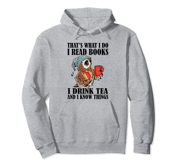 That's what I do I read books I drink tea and I know things Pullover Hoodie, T Shirt, Sweatshirt