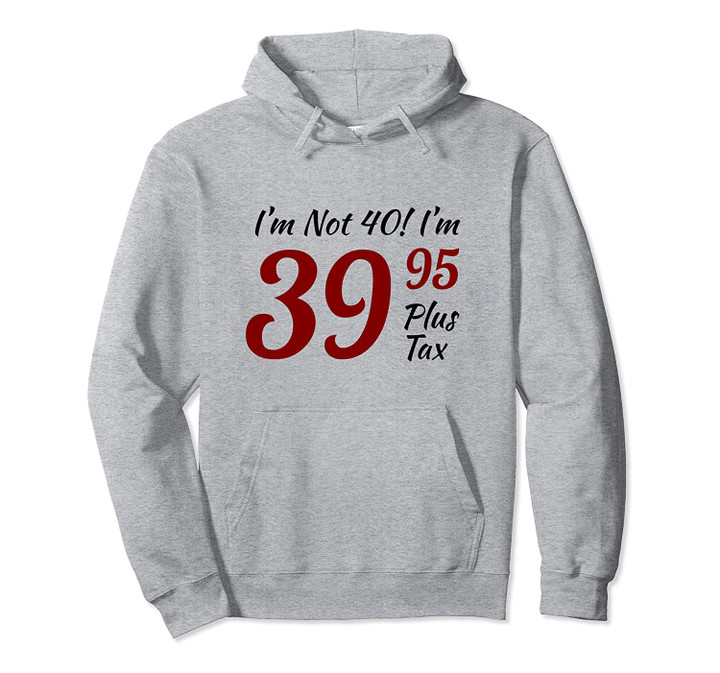 40th Birthday Gag Gifts 40 Year Old I'm Not 40 I'm 39.95 Pullover Hoodie, T Shirt, Sweatshirt