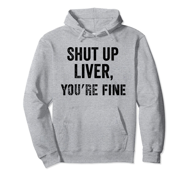 Shut Up Liver You're Fine Shirt,It's Game Day Funny Drinking Pullover Hoodie, T Shirt, Sweatshirt