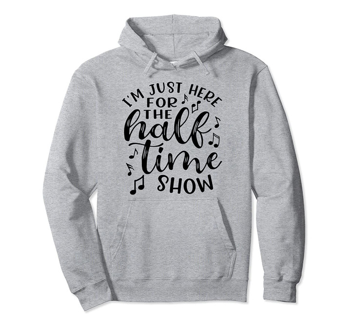 I'm Just Here For The Halftime Show Band Football Funny Pullover Hoodie, T Shirt, Sweatshirt