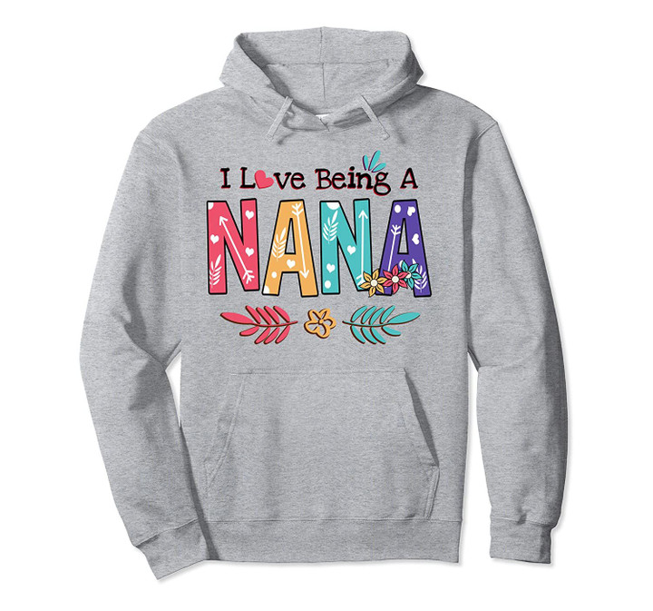 I Love Being A Nana Flower T-Shirt Nana Gift T-Shirt Pullover Hoodie, T Shirt, Sweatshirt