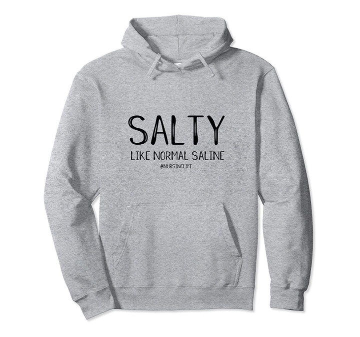 Salty Like Normal Saline Funny Inside Joke Nursing Nurse Pullover Hoodie, T Shirt, Sweatshirt