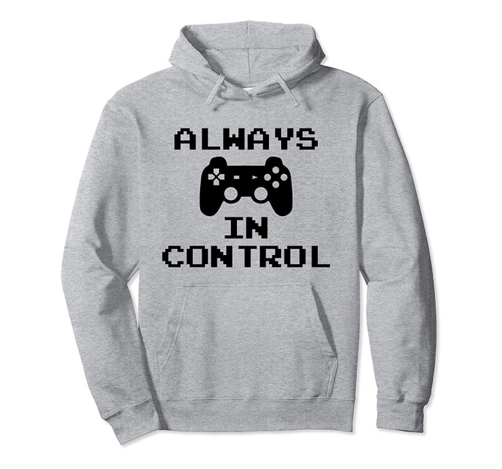 Funny Gifts Video Game Gamer Gaming Saying Always In Control Pullover Hoodie, T Shirt, Sweatshirt