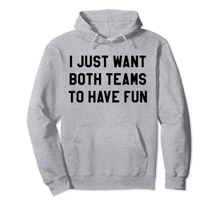 I Just Want Both Teams to Have Fun Shirt,Yay Sports,Game Day Pullover Hoodie, T Shirt, Sweatshirt