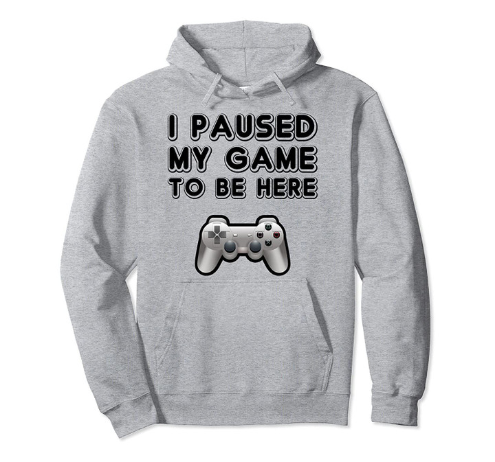 Funny Video Gamer Gaming Gifts I Paused My Game To Be Here Pullover Hoodie, T Shirt, Sweatshirt