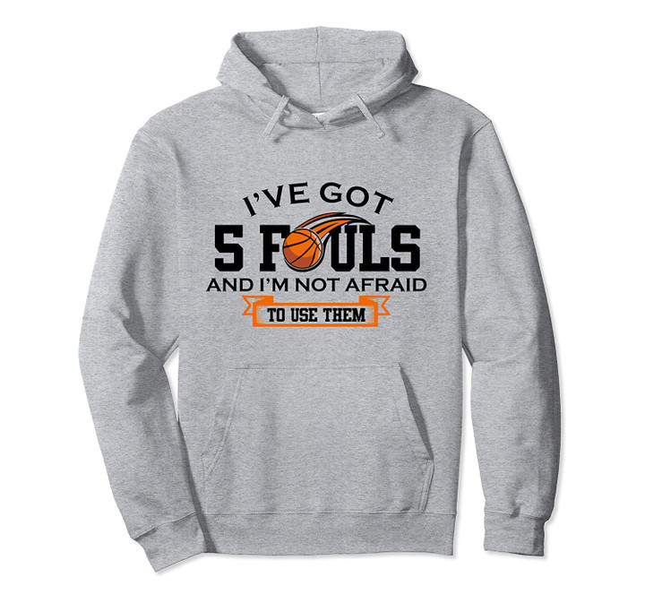 Ive Got 5 Fouls Not Afraid To Use Them Basketball Player Pullover Hoodie, T Shirt, Sweatshirt