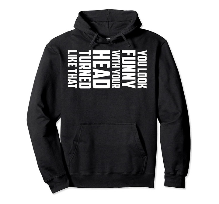 You Look Funny With Your Head Turned Like That Hoodie Gift, T Shirt, Sweatshirt