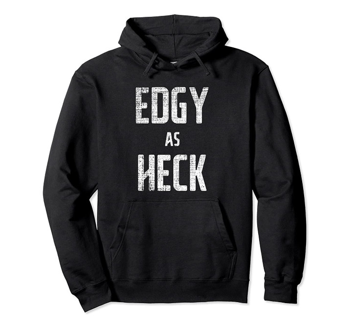 Edgy As Heck Hoodie Funny Humorous Meme Gift, T Shirt, Sweatshirt