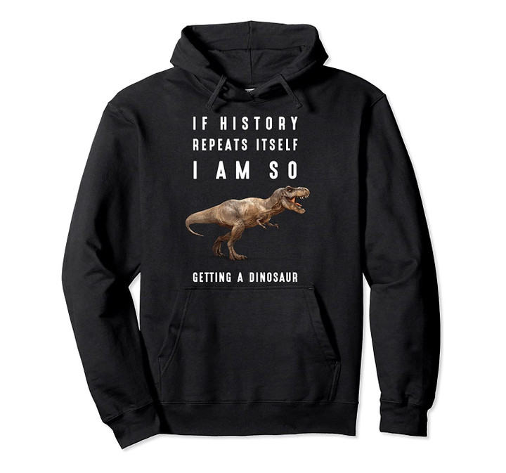If History Repeats Itself I Am I'm So Getting a Dinosaur Fun, T Shirt, Sweatshirt