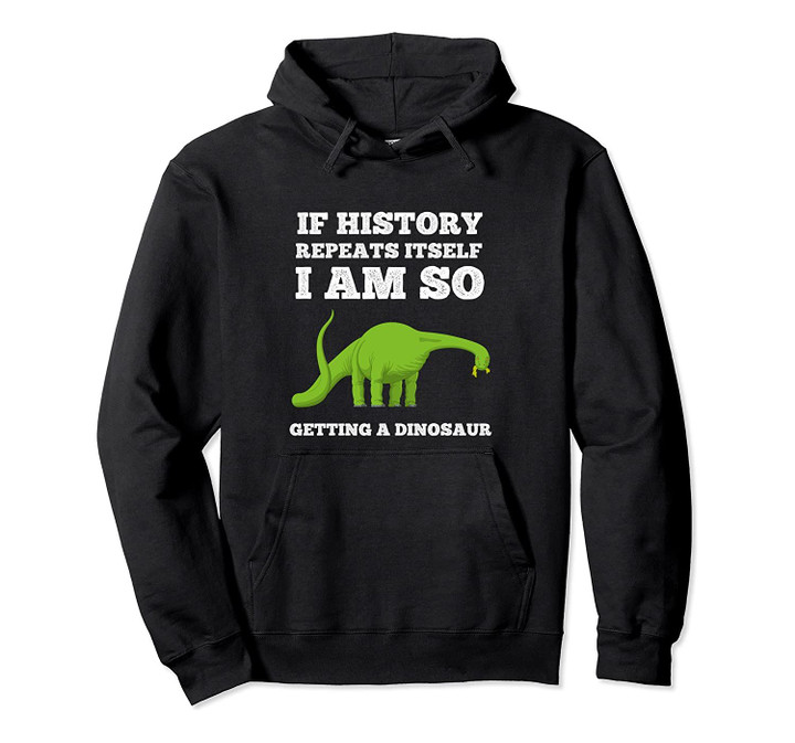 If History Repeats Itself I Am I'm So Getting a Dinosaur Tee Pullover Hoodie, T Shirt, Sweatshirt