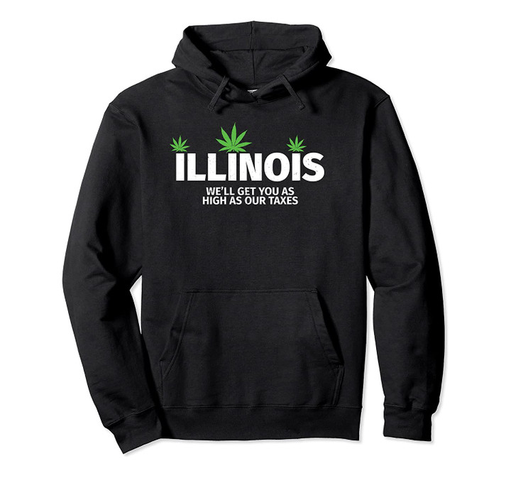 Illinois Weed - We'll Get You As High As Our Taxes Pullover Hoodie, T Shirt, Sweatshirt