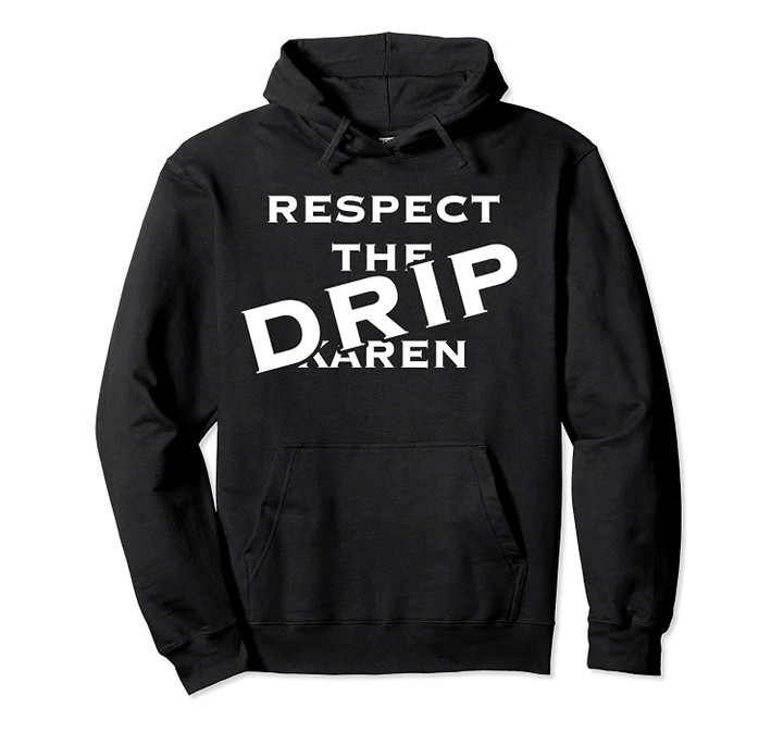 Respect The Drip Karen Meme Saying Gift Pullover Hoodie, T Shirt, Sweatshirt
