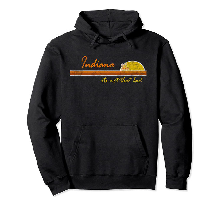 Indiana "its not that bad" Hoodie | Funny retro home, T Shirt, Sweatshirt