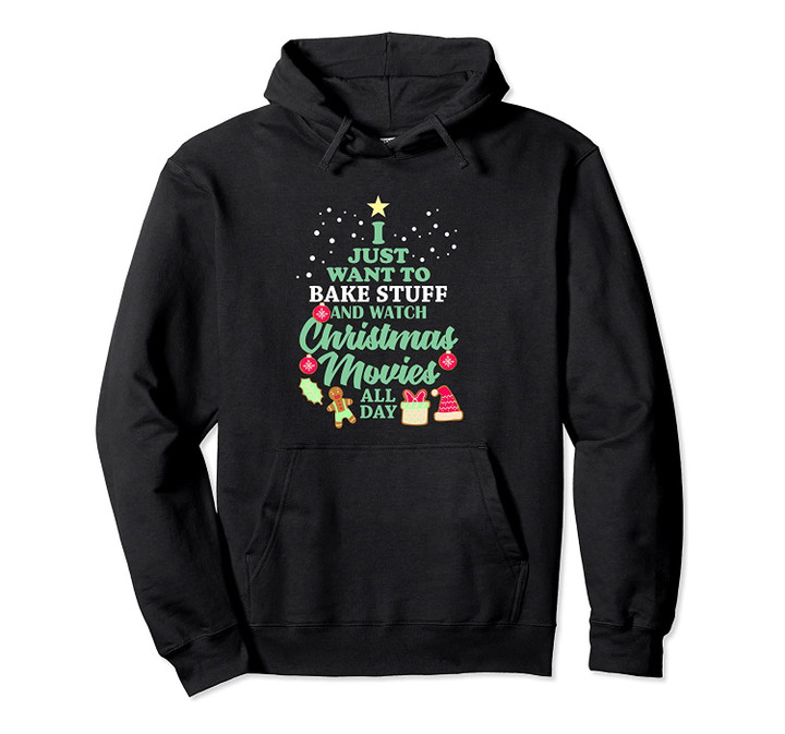 I Just Want To Bake Stuff And Watch Christmas Movies All Day Pullover Hoodie, T Shirt, Sweatshirt