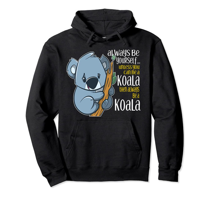 Always Be Yourself Unless You Can Be a Koala Pullover Hoodie, T Shirt, Sweatshirt