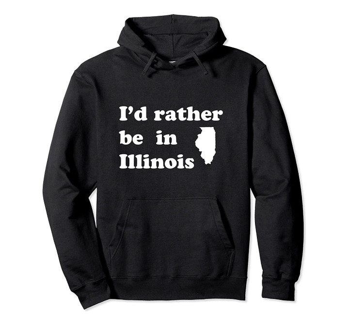 Local Illinoisan | I'd Rather Be In Illinois Pullover Hoodie, T Shirt, Sweatshirt