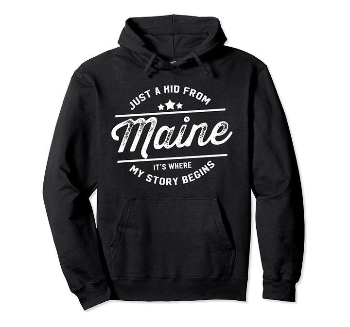 Just a kid from Maine It's were my story begins Pullover Hoodie, T Shirt, Sweatshirt