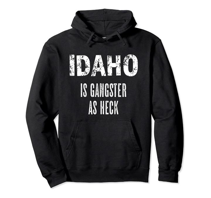 IDAHO is GANGSTER AS HECK | Very Funny - Graphic Pullover Hoodie, T Shirt, Sweatshirt