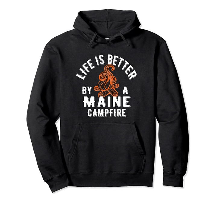 Life is Better By A Maine Campfire Pullover Hoodie, T Shirt, Sweatshirt