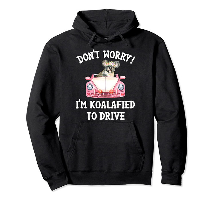 Don't Worry I'm Koalafied To Drive Funny New Driver Tee Gift Pullover Hoodie, T Shirt, Sweatshirt