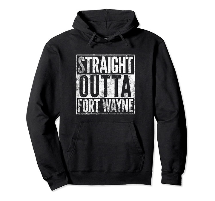 Straight Outta Fort Wayne Indiana Distressed Effect Pullover Hoodie, T Shirt, Sweatshirt