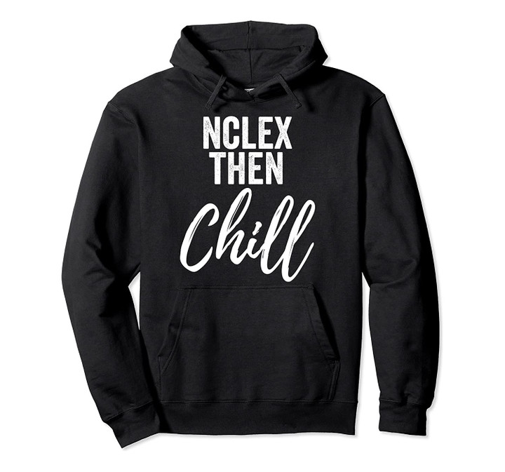 NCLEX Then Chill Funny Nurse Meme Joke for RN LPN PN Pullover Hoodie, T Shirt, Sweatshirt