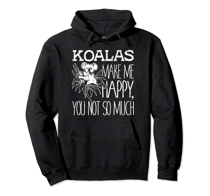 Koalas Make Me Happy You Not So Much Koala Pun Gift Pullover Hoodie, T Shirt, Sweatshirt