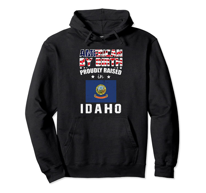 American By Birth Proudly Raised In Idaho Flag Shirt, T Shirt, Sweatshirt
