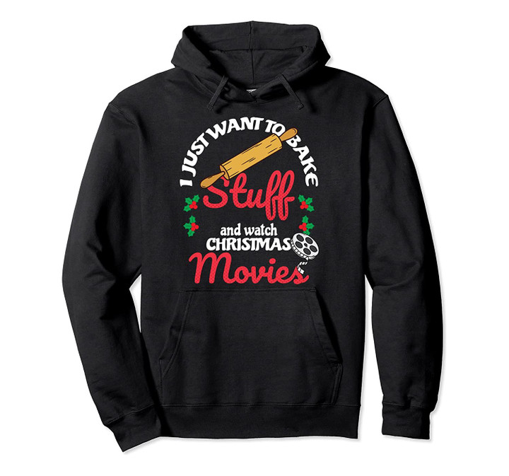 I Just Want To Bake Stuff And Watch Xmas Movies Pullover Hoodie, T Shirt, Sweatshirt