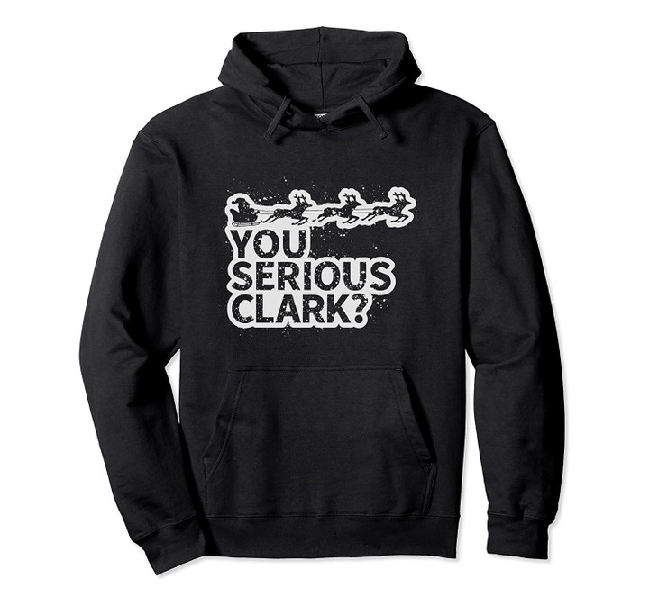 You Serious Clark? Funny Movie Quote Pullover Hoodie, T Shirt, Sweatshirt
