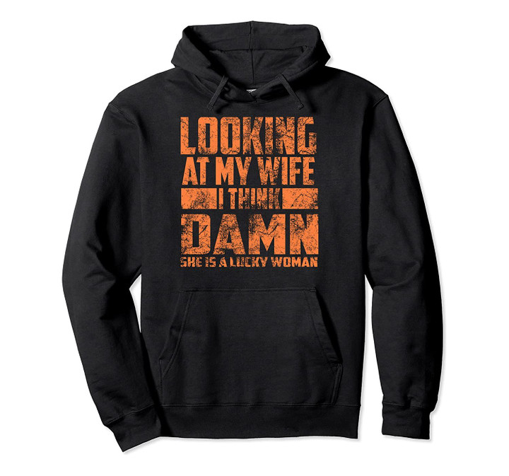 Looking At My Wife I Think Damn She Is A Lucky Woman Gift Pullover Hoodie, T Shirt, Sweatshirt