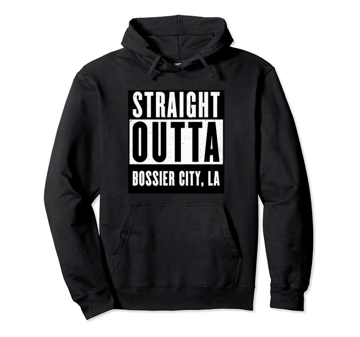 Straight Outta BOSSIER CITY T shirt LOUISIANA Home Tee Pullover Hoodie, T Shirt, Sweatshirt