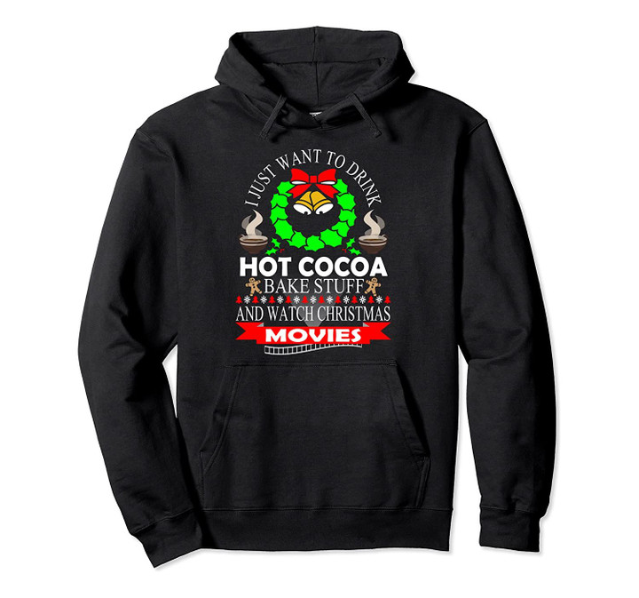 I Just Want To Drink Hot Cocoa Bake Stuff & Christmas Movies Pullover Hoodie, T Shirt, Sweatshirt
