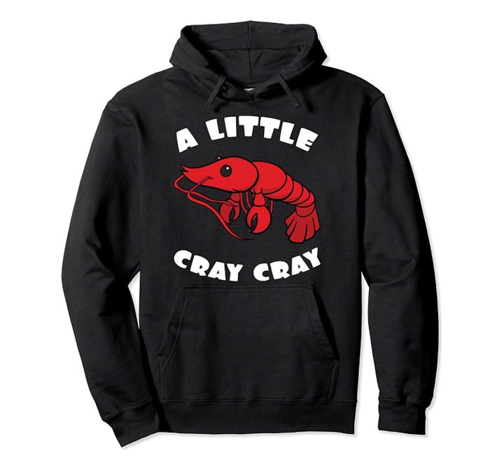 Louisiana Crawfish Boil A Little Cray Cray Men Women Gift Pullover Hoodie, T Shirt, Sweatshirt