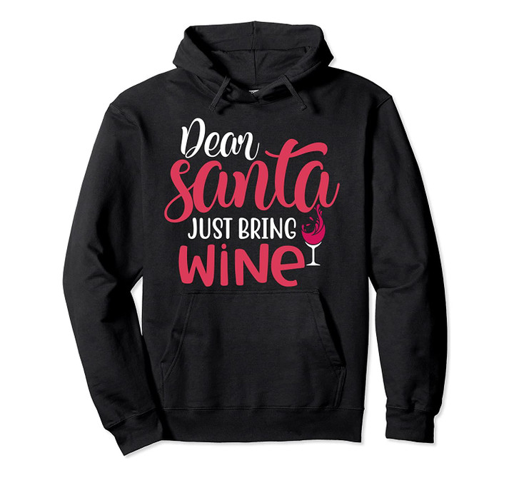 Dear Santa just bring Wine Christmas Holiday Drinking Gift Pullover Hoodie, T Shirt, Sweatshirt